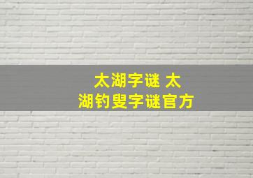 太湖字谜 太湖钓叟字谜官方